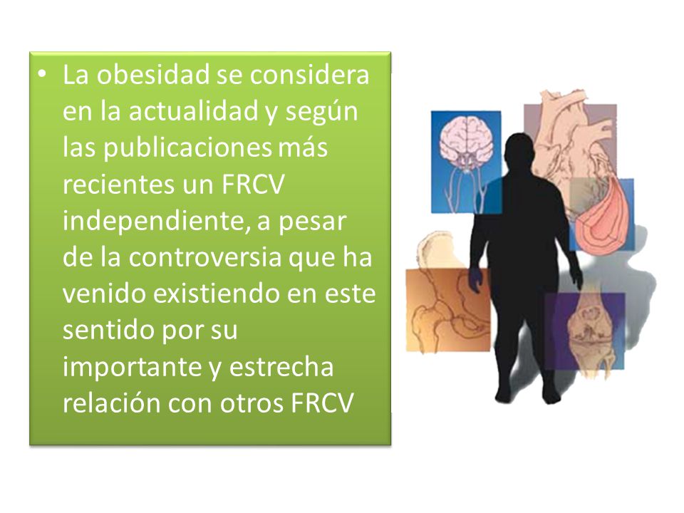 La obesidad se considera en la actualidad y según las publicaciones más recientes un FRCV independiente, a pesar de la controversia que ha venido existiendo en este sentido por su importante y estrecha relación con otros FRCV