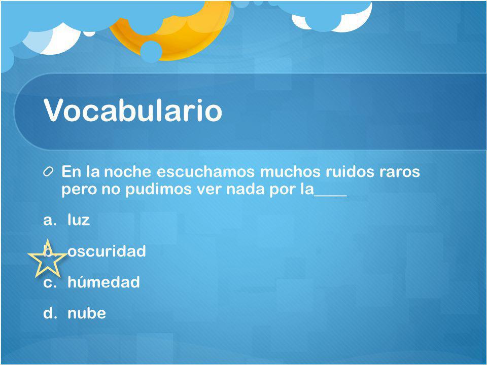 Vocabulario En la noche escuchamos muchos ruidos raros pero no pudimos ver nada por la____. luz. oscuridad.