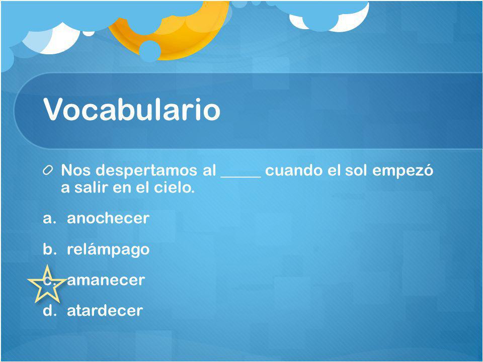 Vocabulario Nos despertamos al _____ cuando el sol empezó a salir en el cielo. anochecer. relámpago.