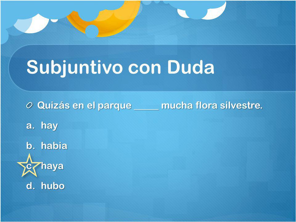 Subjuntivo con Duda Quizás en el parque _____ mucha flora silvestre.