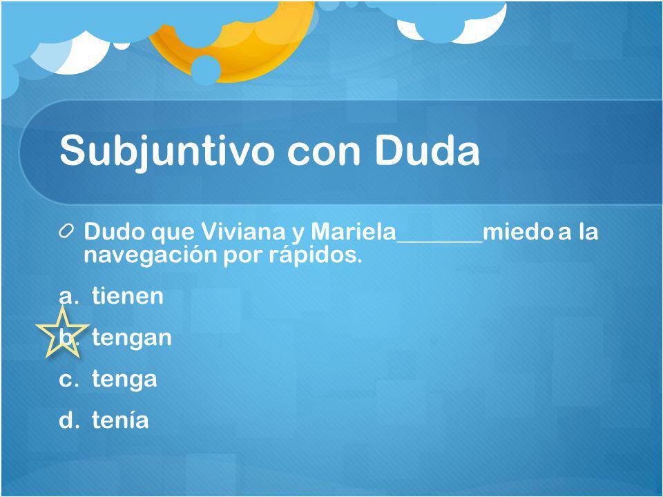 Subjuntivo con Duda Dudo que Viviana y Mariela_______miedo a la navegación por rápidos. tienen. tengan.