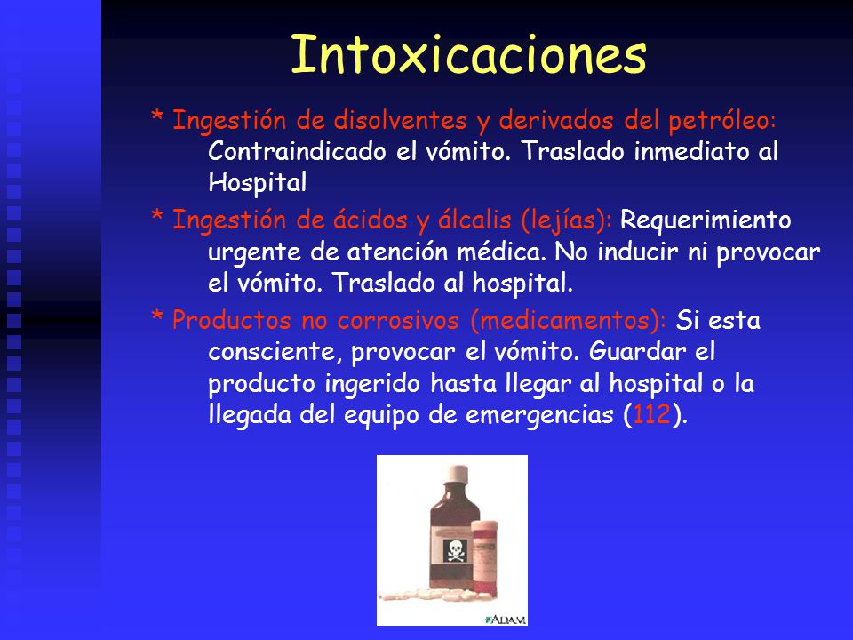 Intoxicaciones * Ingestión de disolventes y derivados del petróleo: Contraindicado el vómito. Traslado inmediato al Hospital.