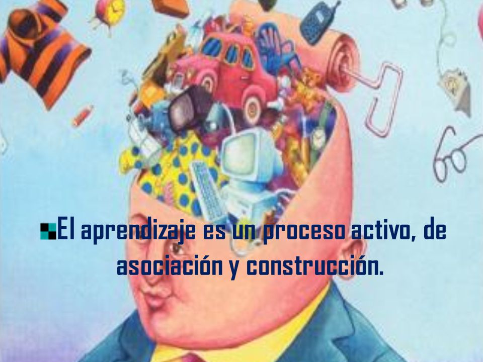 El aprendizaje es un proceso activo, de asociación y construcción.