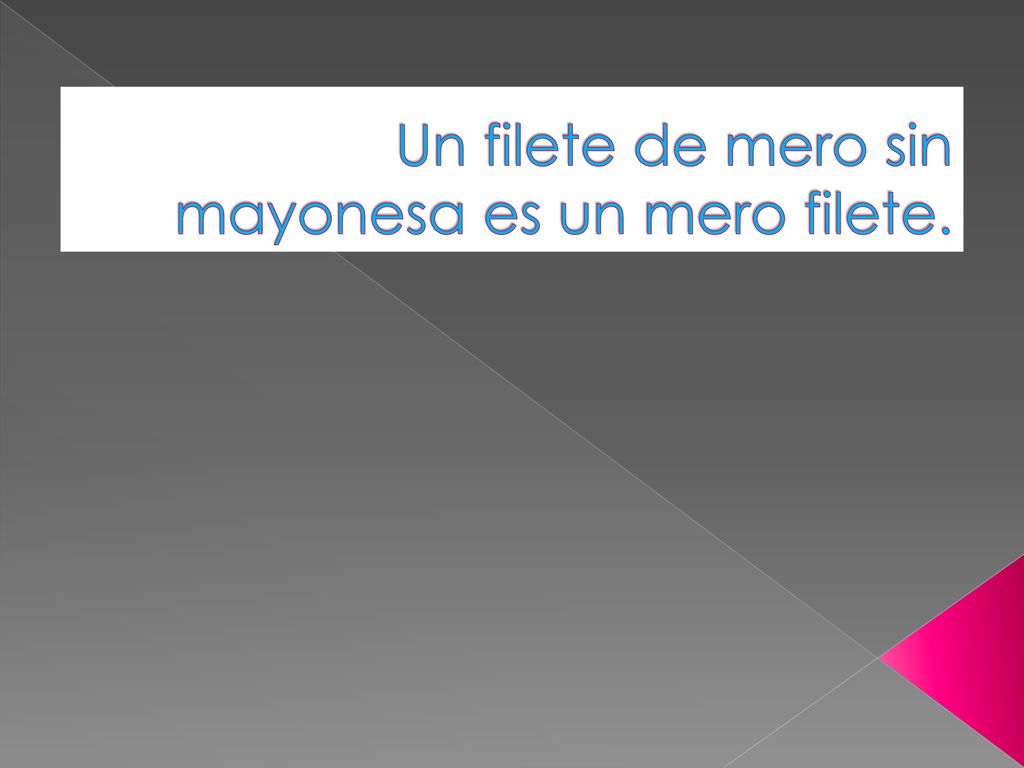 Un filete de mero sin mayonesa es un mero filete.
