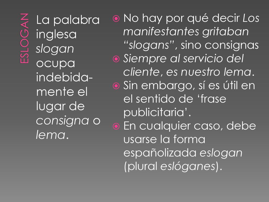eslogan La palabra inglesa slogan ocupa indebida-mente el lugar de consigna o lema.