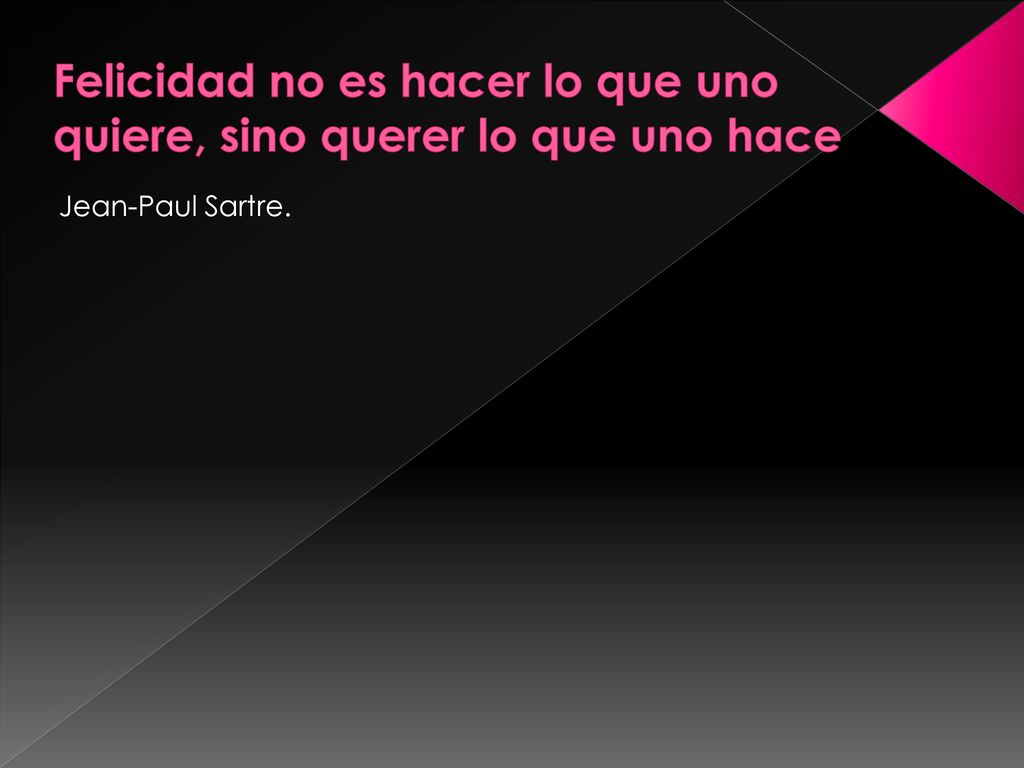 Felicidad no es hacer lo que uno quiere, sino querer lo que uno hace