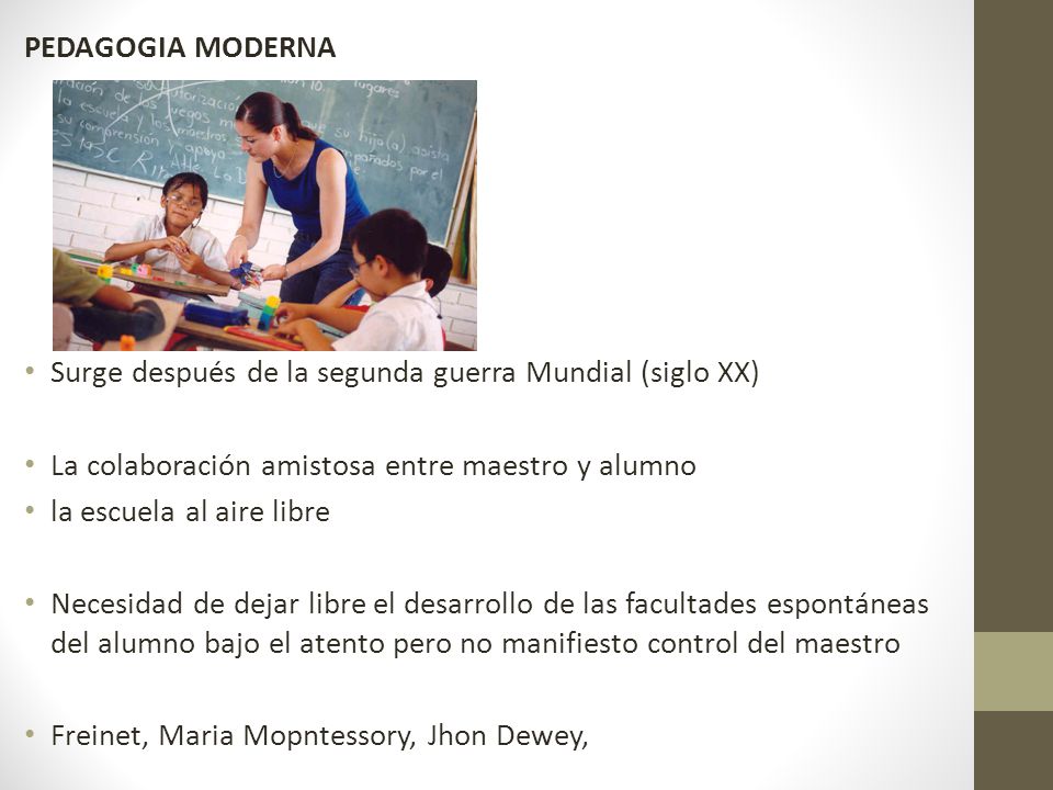 PEDAGOGIA MODERNA Surge después de la segunda guerra Mundial (siglo XX) La colaboración amistosa entre maestro y alumno.