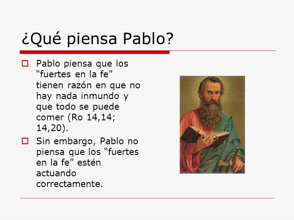 ¿Qué piensa Pablo Pablo piensa que los fuertes en la fe tienen razón en que no hay nada inmundo y que todo se puede comer (Ro 14,14; 14,20).