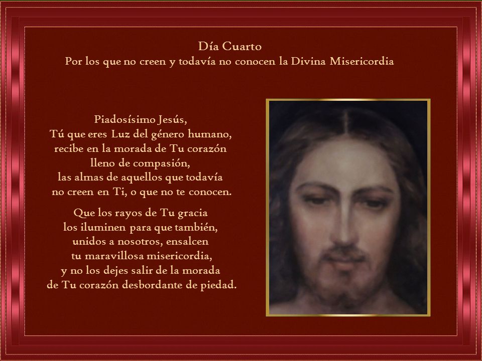 Día Cuarto Por los que no creen y todavía no conocen la Divina Misericordia. Piadosísimo Jesús,