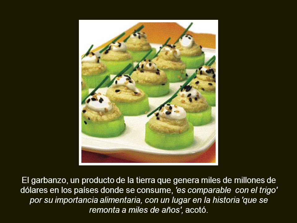 El garbanzo, un producto de la tierra que genera miles de millones de dólares en los países donde se consume, es comparable con el trigo por su importancia alimentaria, con un lugar en la historia que se remonta a miles de años , acotó.