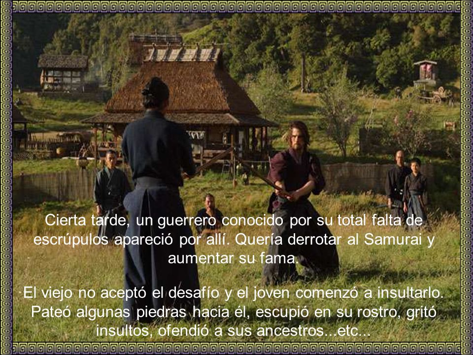 Cierta tarde, un guerrero conocido por su total falta de escrúpulos apareció por allí. Quería derrotar al Samurai y aumentar su fama.