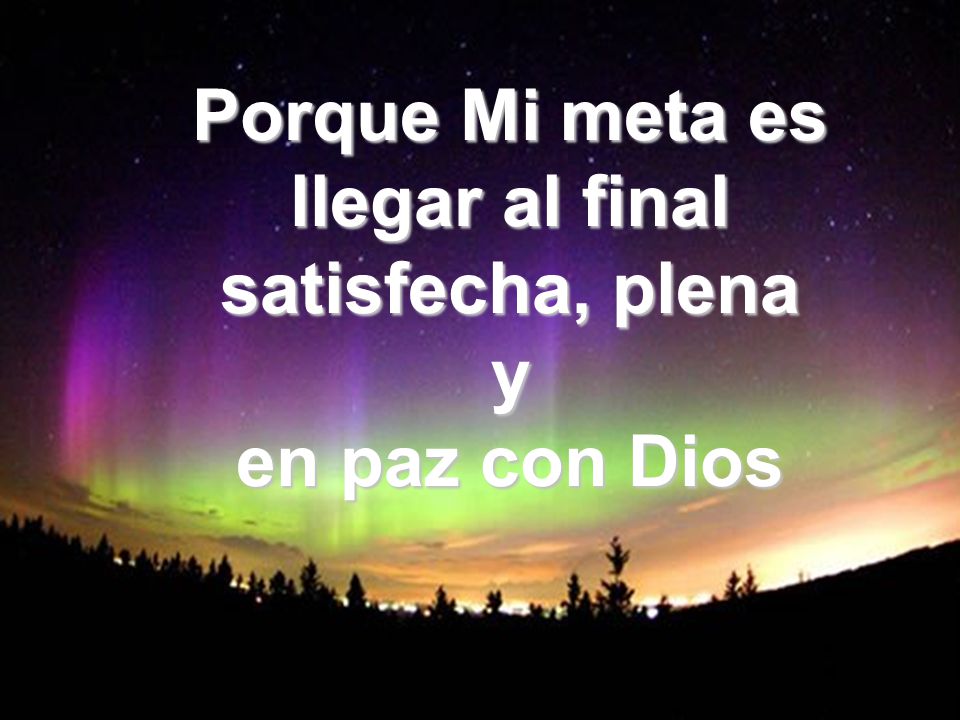 Porque Mi meta es llegar al final satisfecha, plena