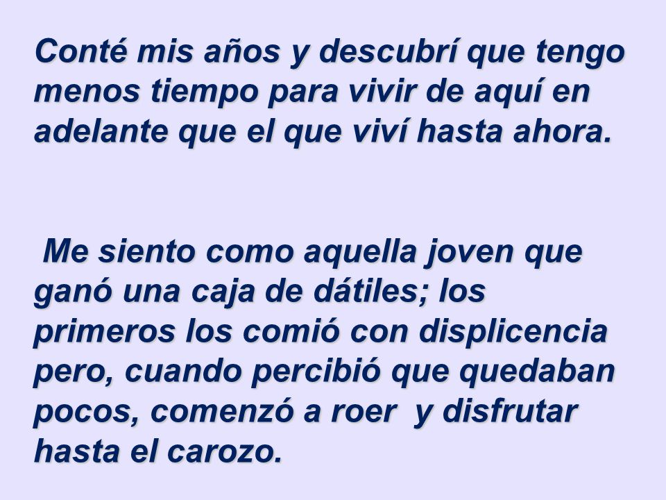 Conté mis años y descubrí que tengo menos tiempo para vivir de aquí en adelante que el que viví hasta ahora.