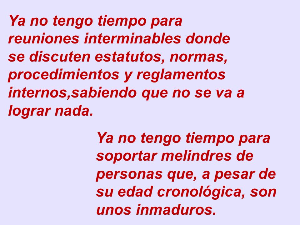 Ya no tengo tiempo para reuniones interminables donde se discuten estatutos, normas, procedimientos y reglamentos internos,sabiendo que no se va a lograr nada.