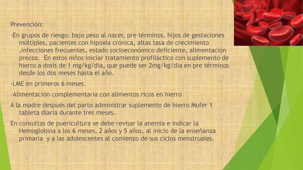 Prevención: -En grupos de riesgo: bajo peso al nacer, pre términos, hijos de gestaciones múltiples, pacientes con hipoxia crónica, altas tasa de crecimiento ,infecciones frecuentes, estado socioeconómico deficiente, alimentación precoz.