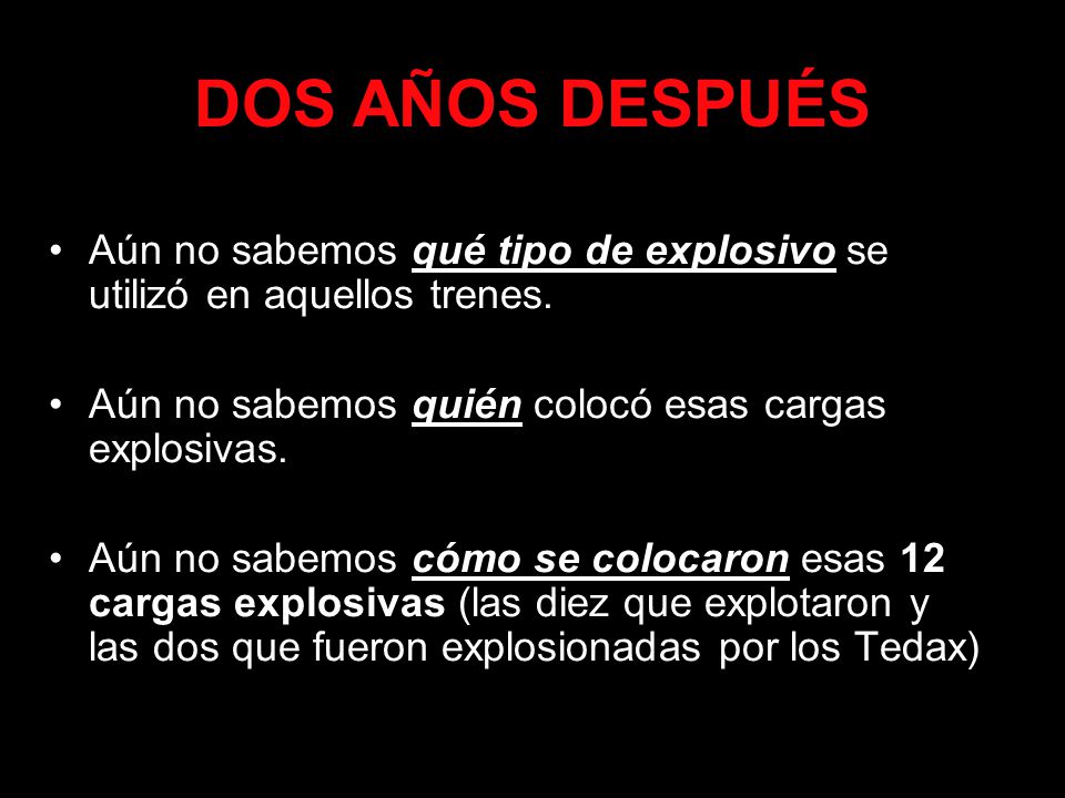 DOS AÑOS DESPUÉS Aún no sabemos qué tipo de explosivo se utilizó en aquellos trenes. Aún no sabemos quién colocó esas cargas explosivas.