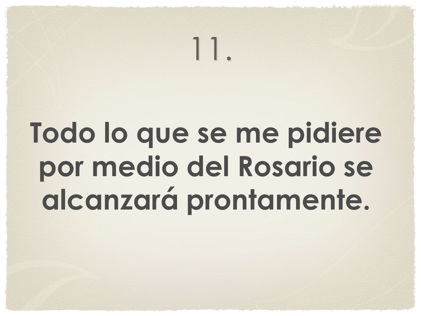 11. Todo lo que se me pidiere por medio del Rosario se alcanzará prontamente.