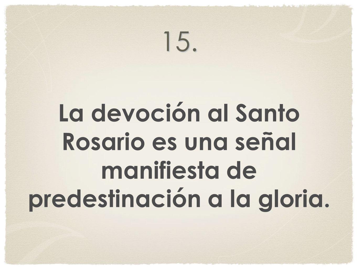 15. La devoción al Santo Rosario es una señal manifiesta de predestinación a la gloria.