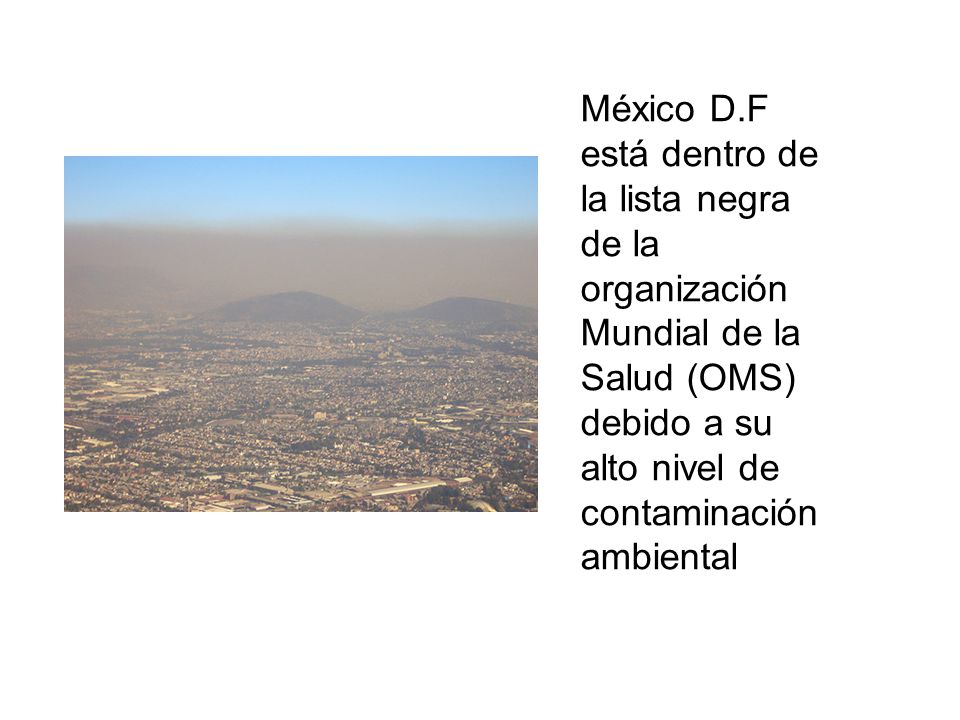 México D.F está dentro de la lista negra de la organización Mundial de la Salud (OMS) debido a su alto nivel de contaminación ambiental