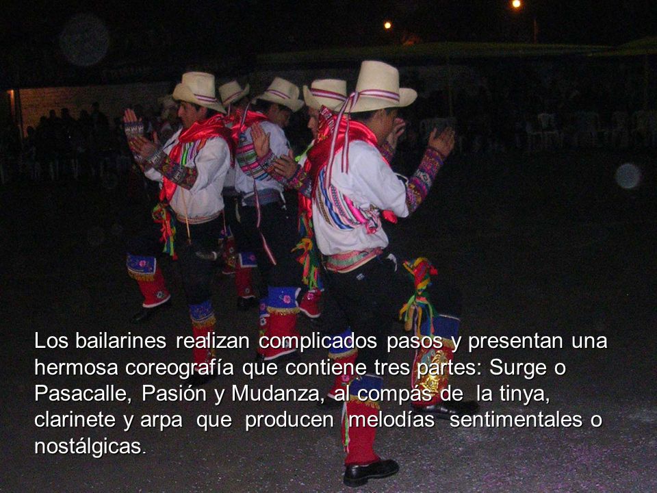 Los bailarines realizan complicados pasos y presentan una hermosa coreografía que contiene tres partes: Surge o Pasacalle, Pasión y Mudanza, al compás de la tinya, clarinete y arpa que producen melodías sentimentales o nostálgicas.