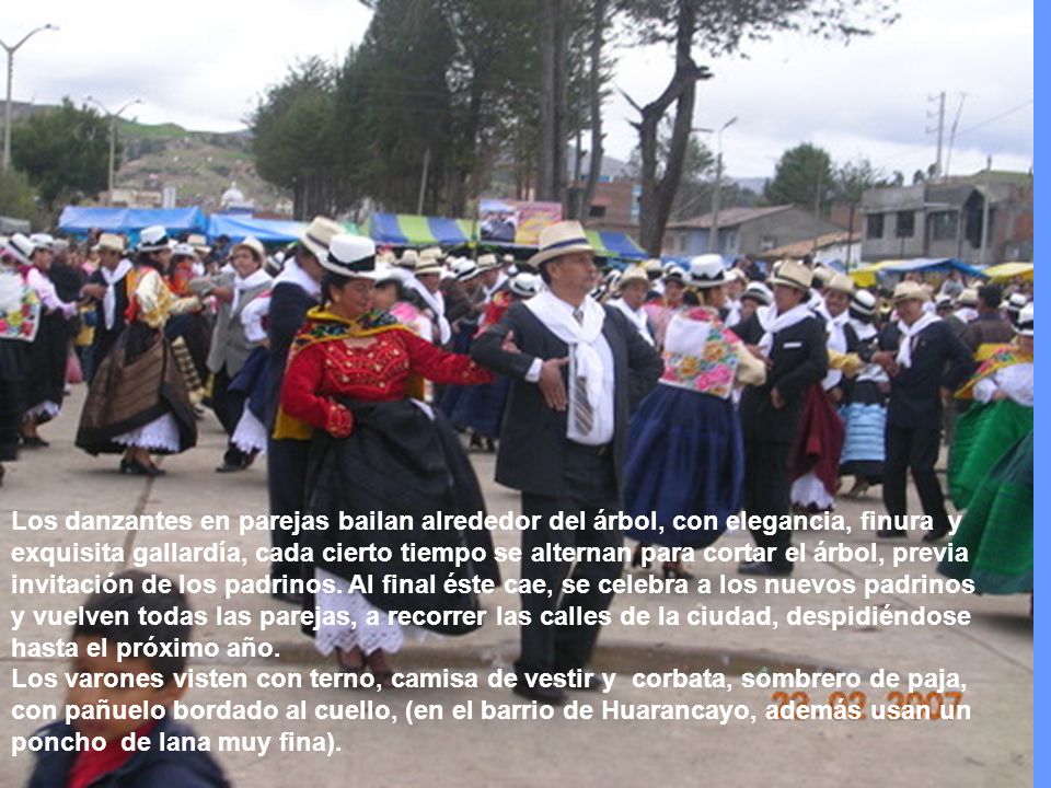 Los danzantes en parejas bailan alrededor del árbol, con elegancia, finura y exquisita gallardía, cada cierto tiempo se alternan para cortar el árbol, previa invitación de los padrinos. Al final éste cae, se celebra a los nuevos padrinos y vuelven todas las parejas, a recorrer las calles de la ciudad, despidiéndose hasta el próximo año.