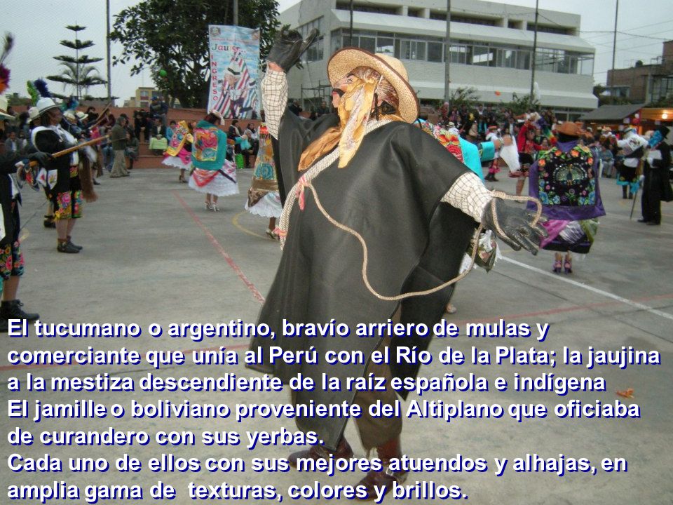El tucumano o argentino, bravío arriero de mulas y comerciante que unía al Perú con el Río de la Plata; la jaujina a la mestiza descendiente de la raíz española e indígena