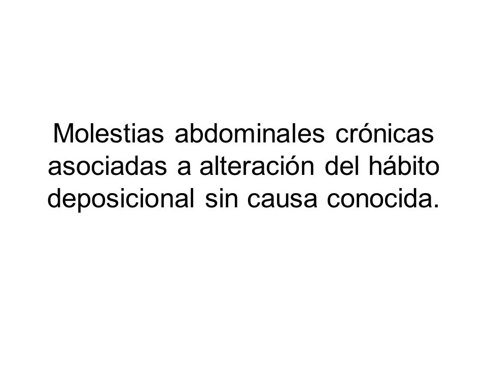 Molestias abdominales crónicas asociadas a alteración del hábito deposicional sin causa conocida.