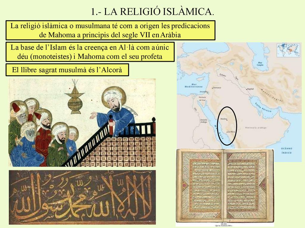 1.- LA RELIGIÓ ISLÀMICA. La religió islàmica o musulmana té com a origen les predicacions de Mahoma a principis del segle VII en Aràbia.