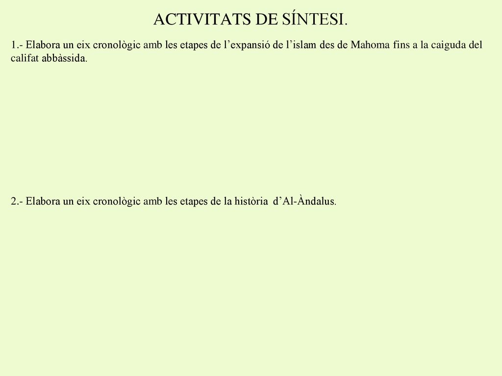ACTIVITATS DE SÍNTESI. 1.- Elabora un eix cronològic amb les etapes de l’expansió de l’islam des de Mahoma fins a la caiguda del.