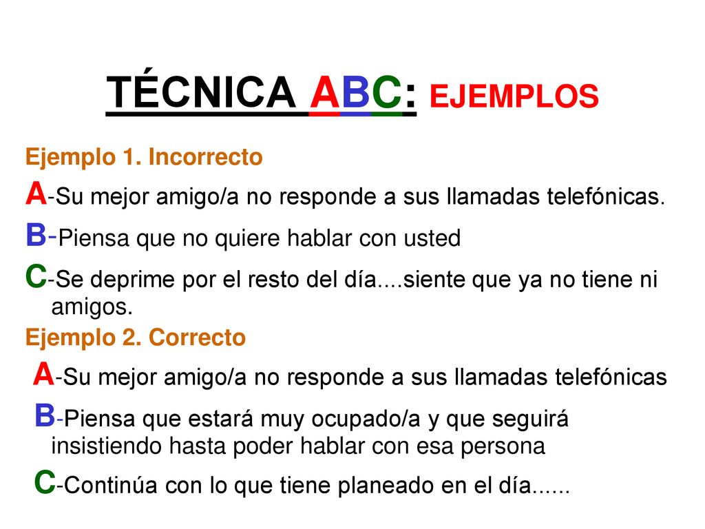TÉCNICA ABC: EJEMPLOS Ejemplo 1. Incorrecto. A-Su mejor amigo/a no responde a sus llamadas telefónicas.
