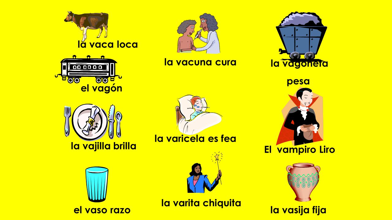 la vaca loca la vacuna cura. la vagoneta. pesa. el vagón. la varicela es fea. la vajilla brilla.