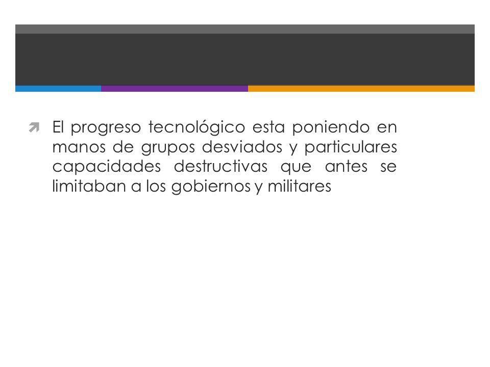 El progreso tecnológico esta poniendo en manos de grupos desviados y particulares capacidades destructivas que antes se limitaban a los gobiernos y militares