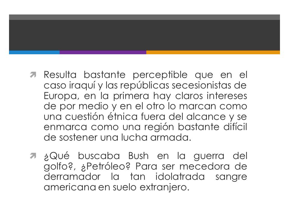 Resulta bastante perceptible que en el caso iraquí y las repúblicas secesionistas de Europa, en la primera hay claros intereses de por medio y en el otro lo marcan como una cuestión étnica fuera del alcance y se enmarca como una región bastante difícil de sostener una lucha armada.