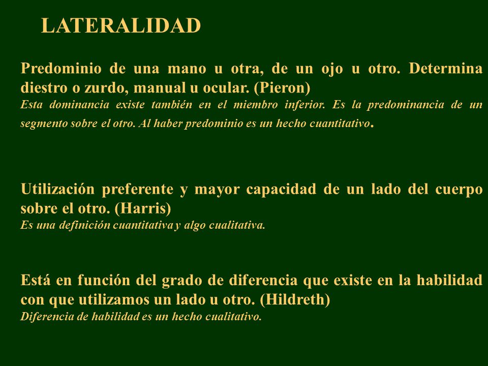 LATERALIDAD Predominio de una mano u otra, de un ojo u otro. Determina diestro o zurdo, manual u ocular. (Pieron)