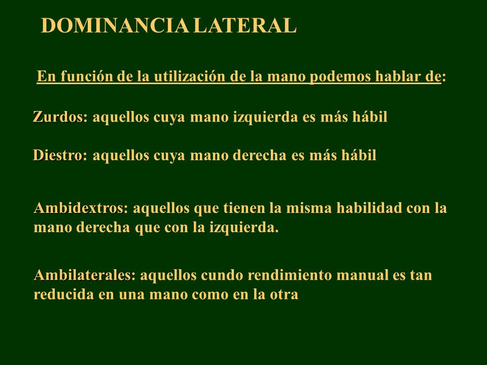 DOMINANCIA LATERAL En función de la utilización de la mano podemos hablar de: Zurdos: aquellos cuya mano izquierda es más hábil.