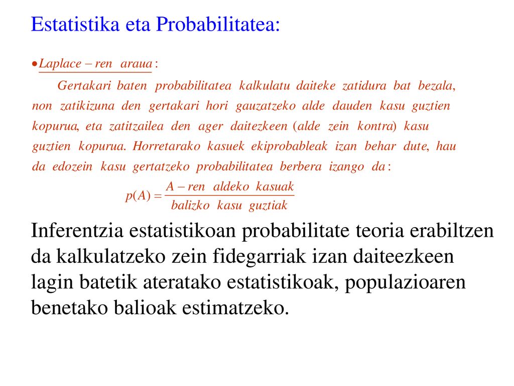 Estatistika eta Probabilitatea: Inferentzia estatistikoan probabilitate teoria erabiltzen da kalkulatzeko zein fidegarriak izan daiteezkeen lagin batetik ateratako estatistikoak, populazioaren benetako balioak estimatzeko.