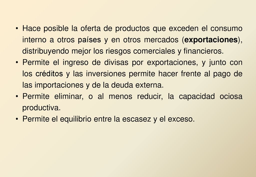 Hace posible la oferta de productos que exceden el consumo interno a otros países y en otros mercados (exportaciones), distribuyendo mejor los riesgos comerciales y financieros.