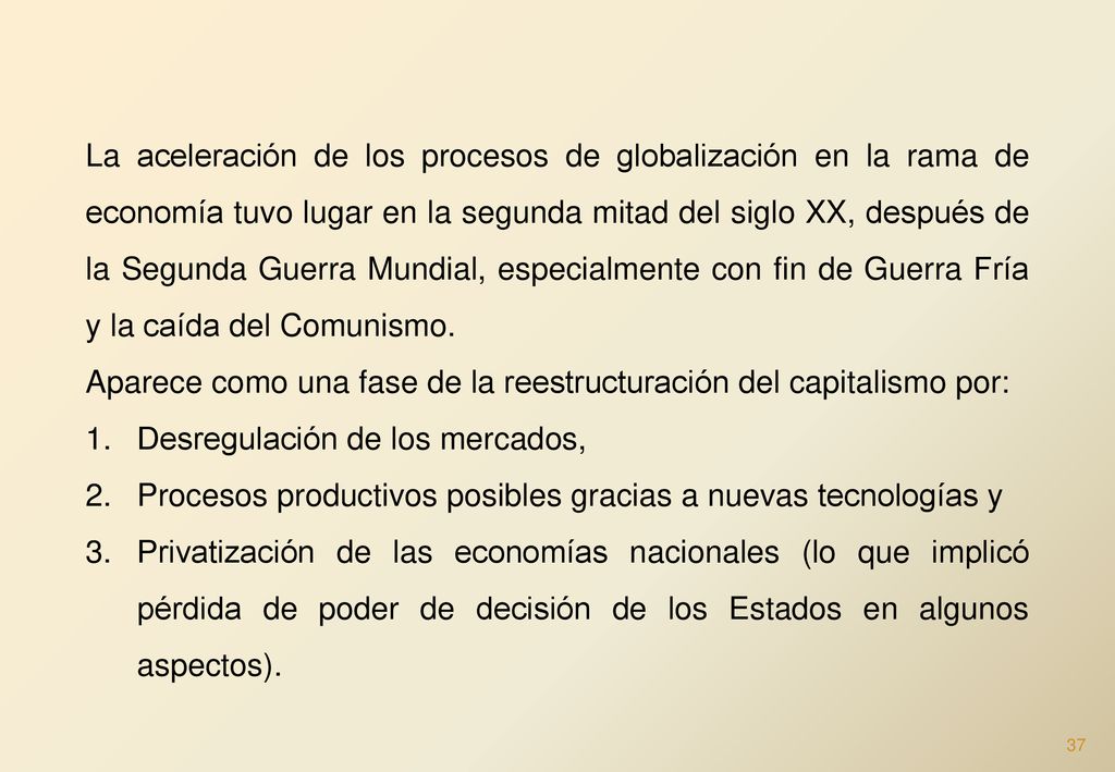 La aceleración de los procesos de globalización en la rama de economía tuvo lugar en la segunda mitad del siglo XX, después de la Segunda Guerra Mundial, especialmente con fin de Guerra Fría y la caída del Comunismo.
