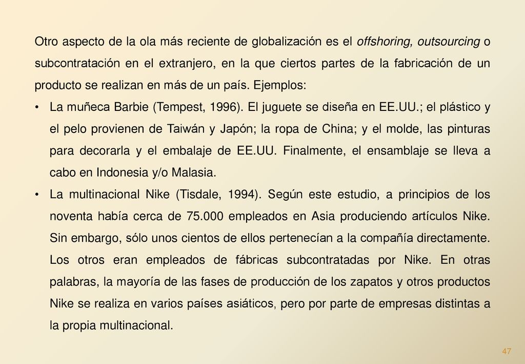 Otro aspecto de la ola más reciente de globalización es el offshoring, outsourcing o subcontratación en el extranjero, en la que ciertos partes de la fabricación de un producto se realizan en más de un país. Ejemplos: