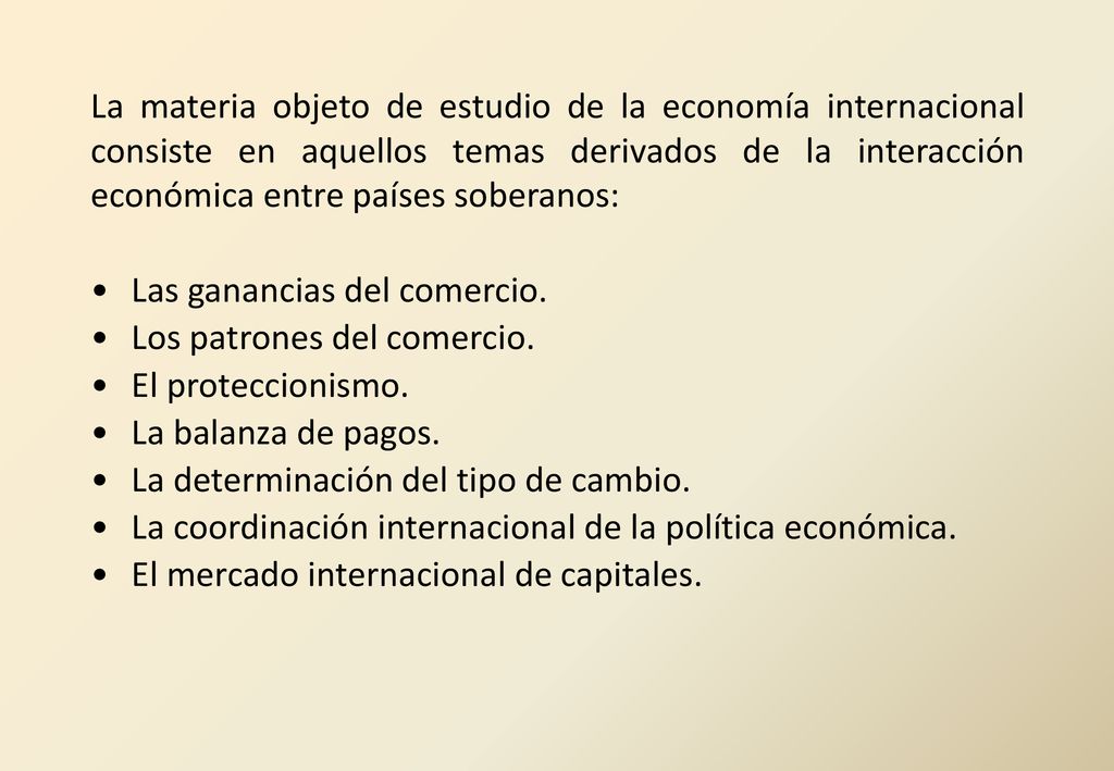 La materia objeto de estudio de la economía internacional consiste en aquellos temas derivados de la interacción económica entre países soberanos: