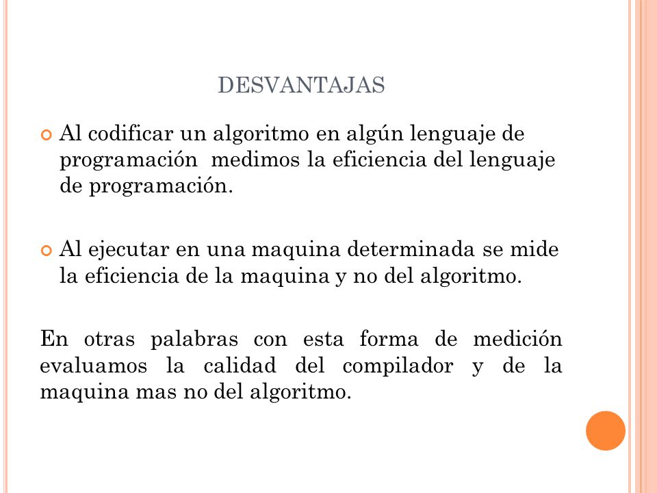 desvantajas Al codificar un algoritmo en algún lenguaje de programación medimos la eficiencia del lenguaje de programación.