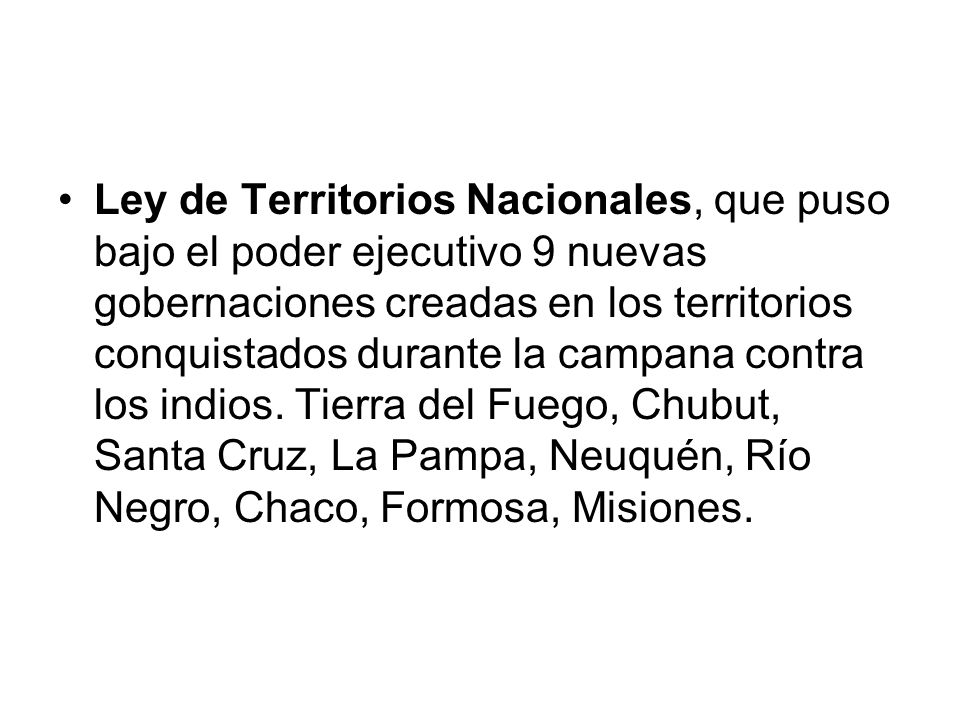 Ley de Territorios Nacionales, que puso bajo el poder ejecutivo 9 nuevas gobernaciones creadas en los territorios conquistados durante la campana contra los indios.