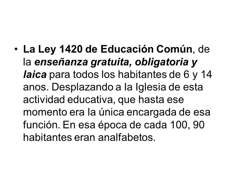 La Ley 1420 de Educación Común, de la enseñanza gratuita, obligatoria y laica para todos los habitantes de 6 y 14 anos.