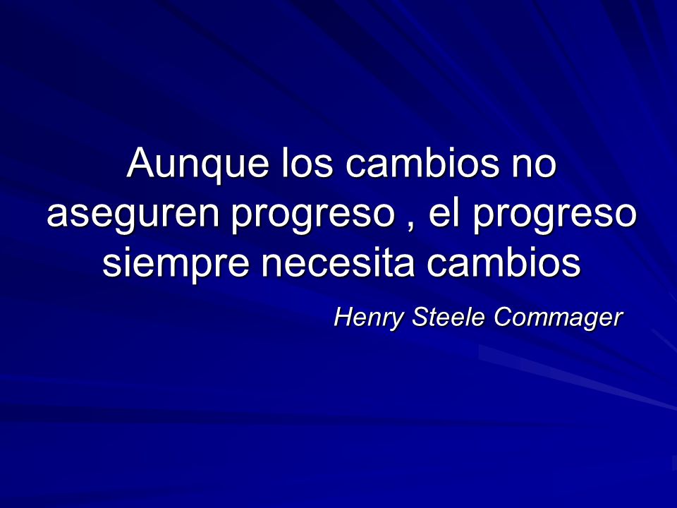 Aunque los cambios no aseguren progreso , el progreso siempre necesita cambios Henry Steele Commager