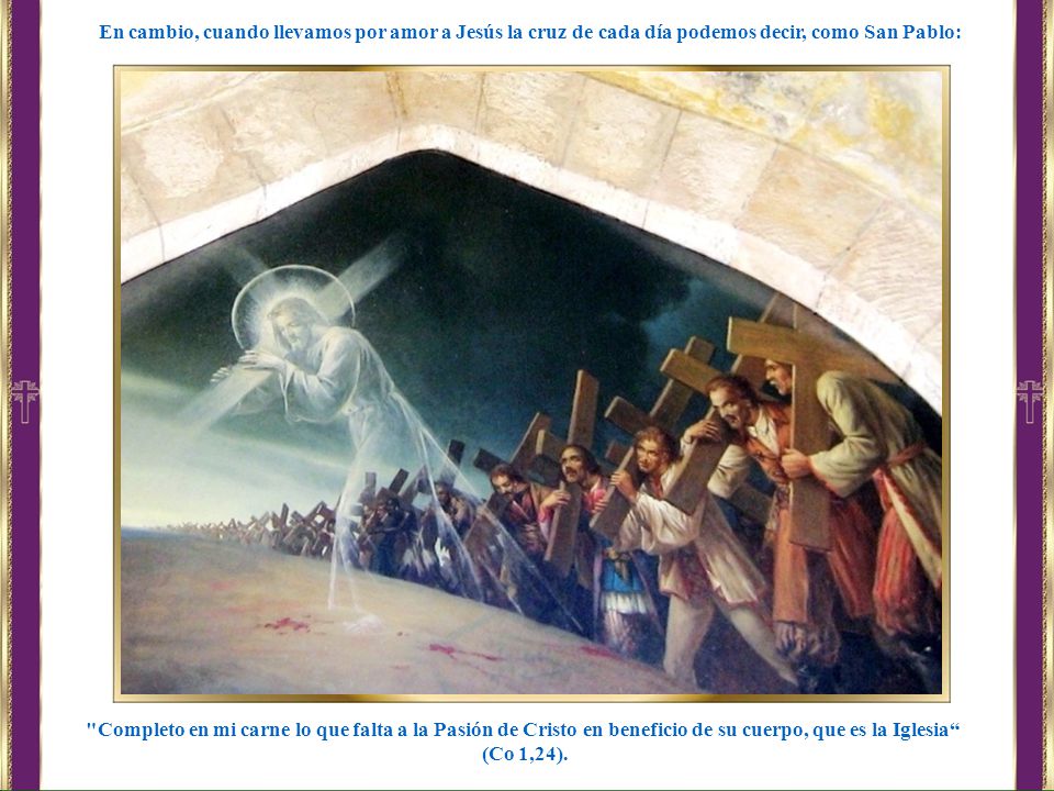 En cambio, cuando llevamos por amor a Jesús la cruz de cada día podemos decir, como San Pablo:
