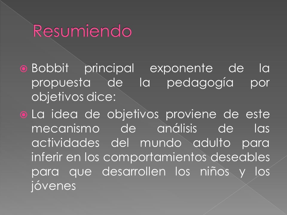 Resumiendo Bobbit principal exponente de la propuesta de la pedagogía por objetivos dice: