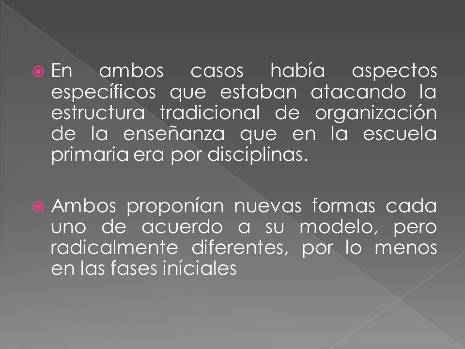 En ambos casos había aspectos específicos que estaban atacando la estructura tradicional de organización de la enseñanza que en la escuela primaria era por disciplinas.