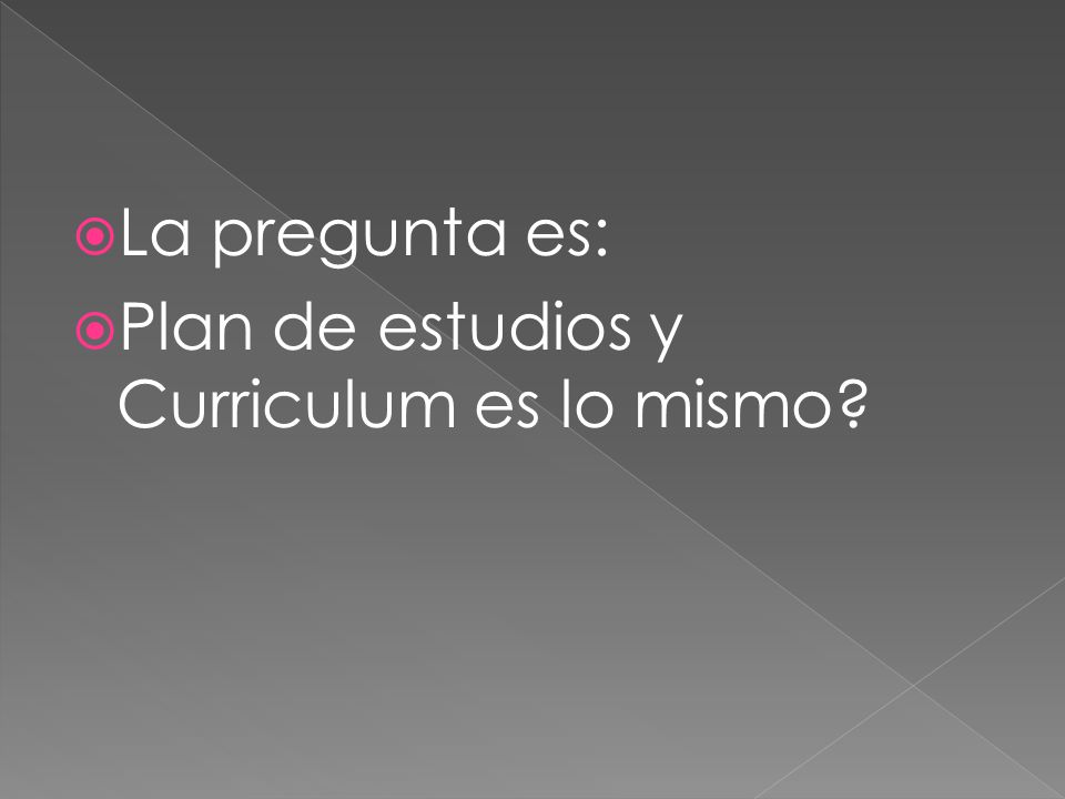 La pregunta es: Plan de estudios y Curriculum es lo mismo