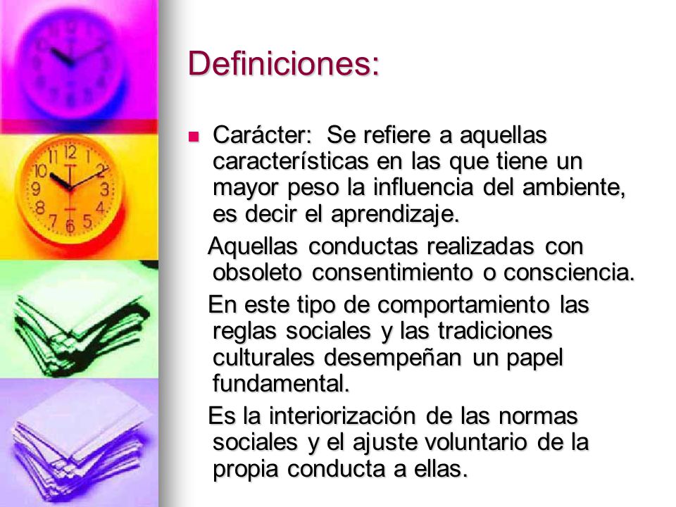 Definiciones: Carácter: Se refiere a aquellas características en las que tiene un mayor peso la influencia del ambiente, es decir el aprendizaje.