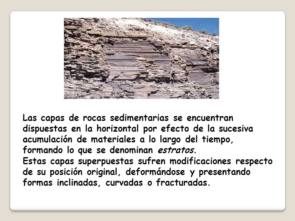 Las capas de rocas sedimentarias se encuentran dispuestas en la horizontal por efecto de la sucesiva acumulación de materiales a lo largo del tiempo, formando lo que se denominan estratos.